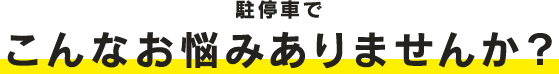 駐停車で、こんなお悩みありませんか？