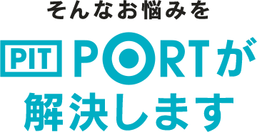 そんなお悩みを、PIT PORTが解決します